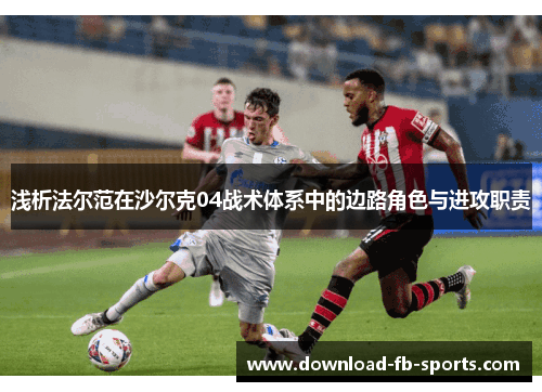 浅析法尔范在沙尔克04战术体系中的边路角色与进攻职责 浅析法尔范在沙尔克04战术体系中的边路角色与进攻职责