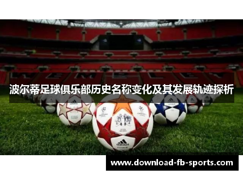 波尔蒂足球俱乐部历史名称变化及其发展轨迹探析 波尔蒂足球俱乐部历史名称变化及其发展轨迹探析