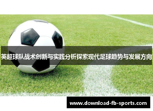 英超球队战术创新与实践分析探索现代足球趋势与发展方向 英超球队战术创新与实践分析探索现代足球趋势与发展方向