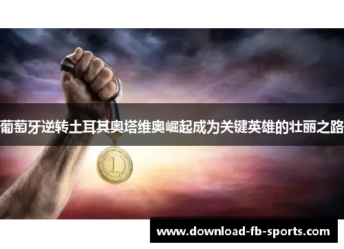 葡萄牙逆转土耳其奥塔维奥崛起成为关键英雄的壮丽之路