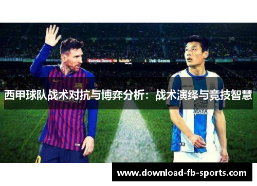 西甲球队战术对抗与博弈分析：战术演绎与竞技智慧