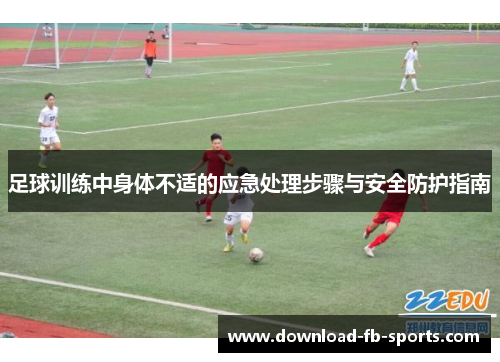 足球训练中身体不适的应急处理步骤与安全防护指南