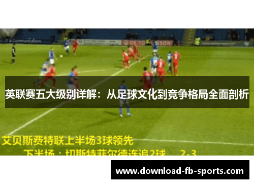 英联赛五大级别详解：从足球文化到竞争格局全面剖析