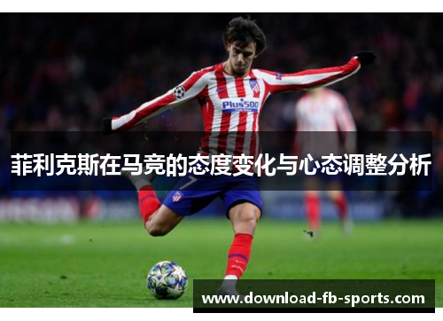 菲利克斯在马竞的态度变化与心态调整分析