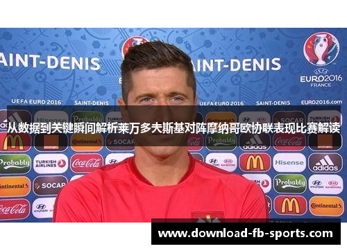 从数据到关键瞬间解析莱万多夫斯基对阵摩纳哥欧协联表现比赛解读