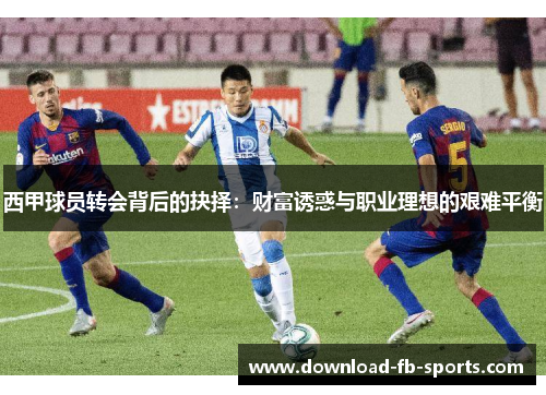 西甲球员转会背后的抉择：财富诱惑与职业理想的艰难平衡