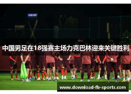 中国男足在18强赛主场力克巴林迎来关键胜利 中国男足在18强赛主场力克巴林迎来关键胜利