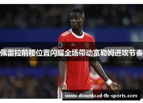 佩雷拉前腰位置闪耀全场带动富勒姆进攻节奏