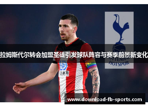 拉姆斯代尔转会加盟圣徒引发球队阵容与赛季前景新变化