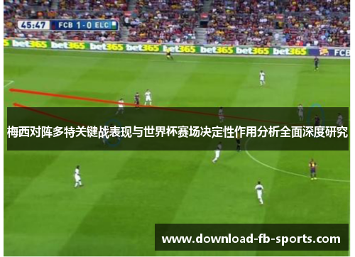 梅西对阵多特关键战表现与世界杯赛场决定性作用分析全面深度研究
