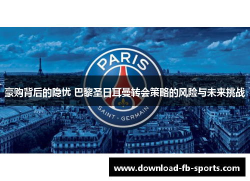 豪购背后的隐忧 巴黎圣日耳曼转会策略的风险与未来挑战