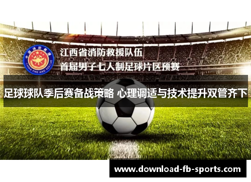 足球球队季后赛备战策略 心理调适与技术提升双管齐下 足球球队季后赛备战策略 心理调适与技术提升双管齐下