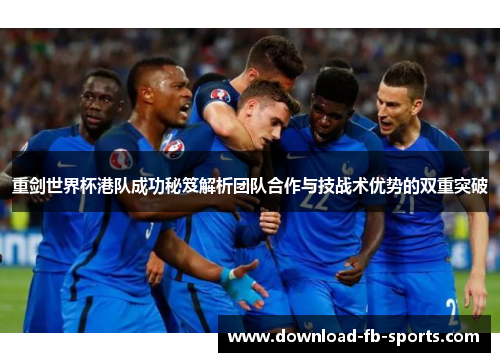重剑世界杯港队成功秘笈解析团队合作与技战术优势的双重突破 重剑世界杯港队成功秘笈解析团队合作与技战术优势的双重突破