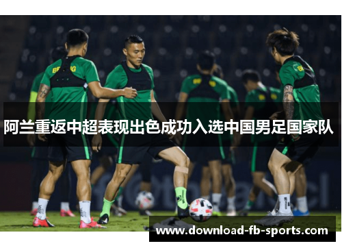 阿兰重返中超表现出色成功入选中国男足国家队 阿兰重返中超表现出色成功入选中国男足国家队