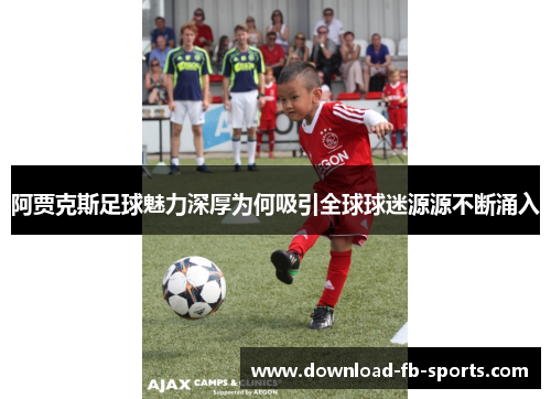 阿贾克斯足球魅力深厚为何吸引全球球迷源源不断涌入 阿贾克斯足球魅力深厚为何吸引全球球迷源源不断涌入