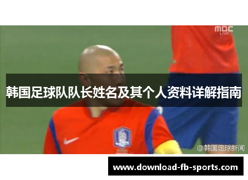 韩国足球队队长姓名及其个人资料详解指南 韩国足球队队长姓名及其个人资料详解指南