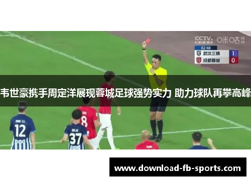 韦世豪携手周定洋展现蓉城足球强势实力 助力球队再攀高峰 韦世豪携手周定洋展现蓉城足球强势实力 助力球队再攀高峰